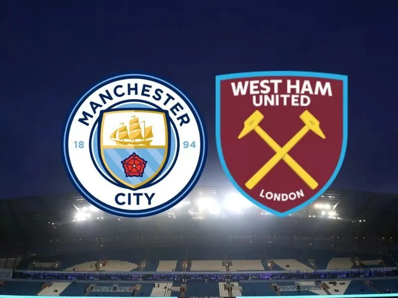 Tổng quan trước trận đấu West Ham vs Man City